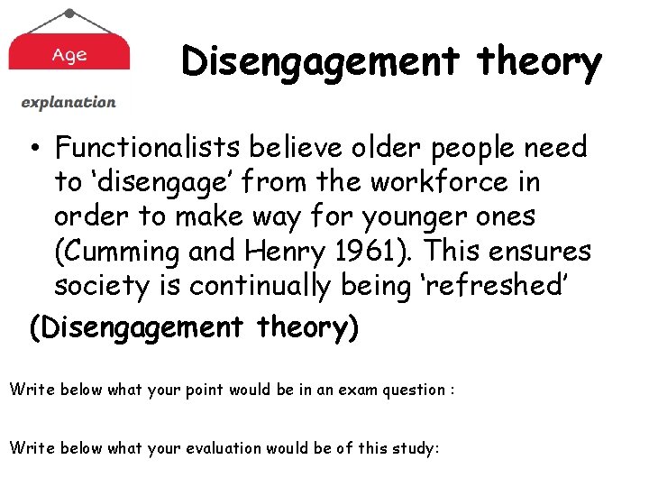 Disengagement theory • Functionalists believe older people need to ‘disengage’ from the workforce in