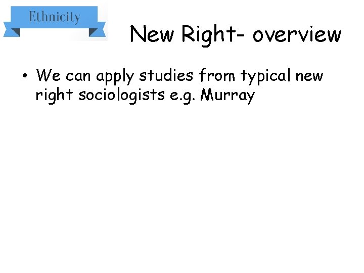 New Right- overview • We can apply studies from typical new right sociologists e.