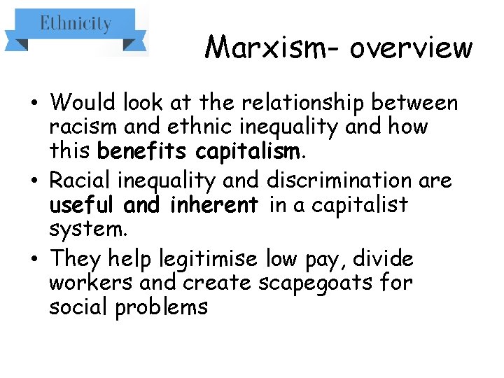 Marxism- overview • Would look at the relationship between racism and ethnic inequality and