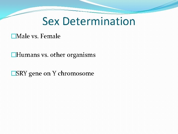Sex Determination �Male vs. Female �Humans vs. other organisms �SRY gene on Y chromosome