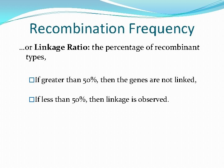 Recombination Frequency …or Linkage Ratio: the percentage of recombinant types, �If greater than 50%,