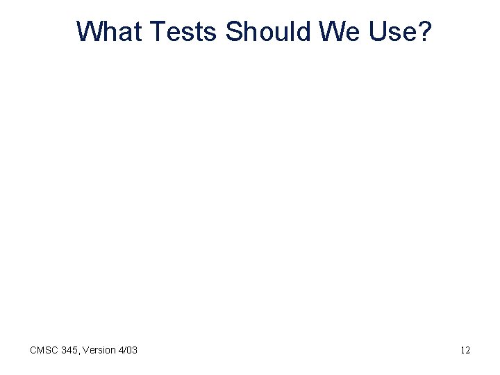 What Tests Should We Use? CMSC 345, Version 4/03 12 