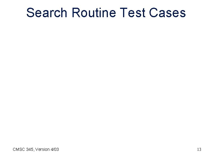 Search Routine Test Cases CMSC 345, Version 4/03 13 