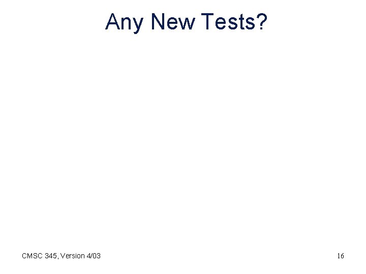 Any New Tests? CMSC 345, Version 4/03 16 