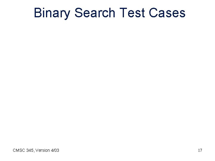 Binary Search Test Cases CMSC 345, Version 4/03 17 