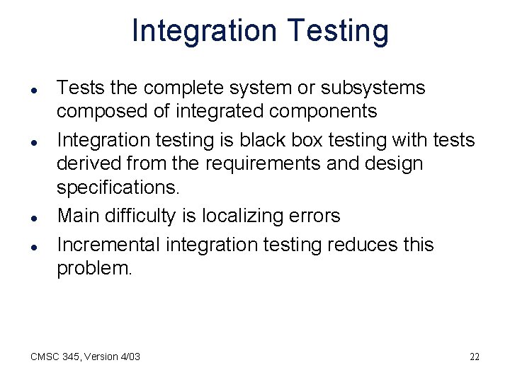 Integration Testing l l Tests the complete system or subsystems composed of integrated components