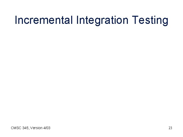 Incremental Integration Testing CMSC 345, Version 4/03 23 