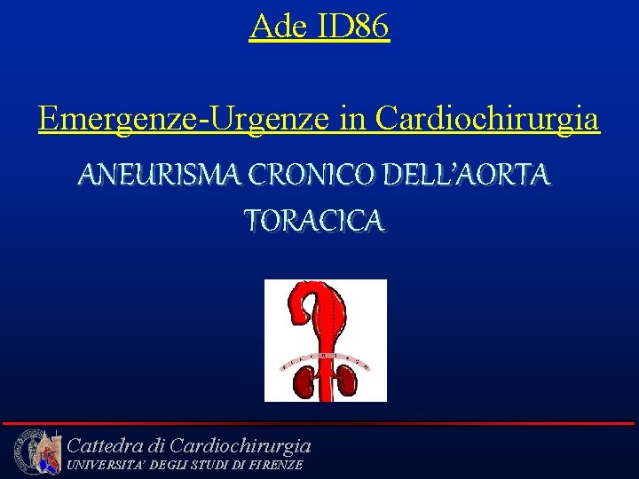 Ade ID 86 Emergenze-Urgenze in Cardiochirurgia ANEURISMA CRONICO DELL’AORTA TORACICA Cattedra di Cardiochirurgia UNIVERSITA’