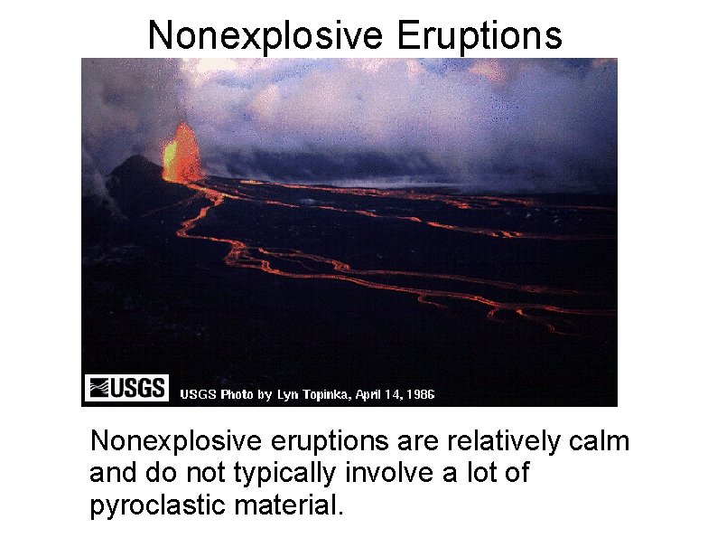 Nonexplosive Eruptions Nonexplosive eruptions are relatively calm and do not typically involve a lot