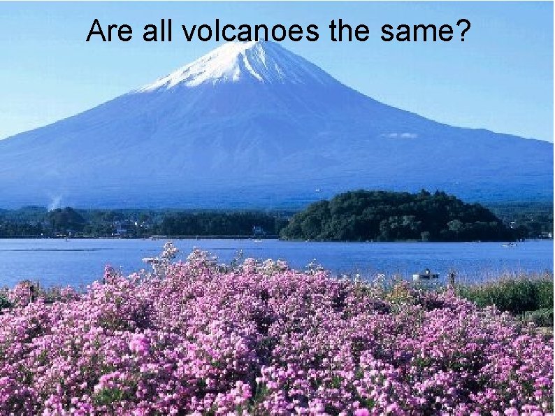 Are all volcanoes the same? 