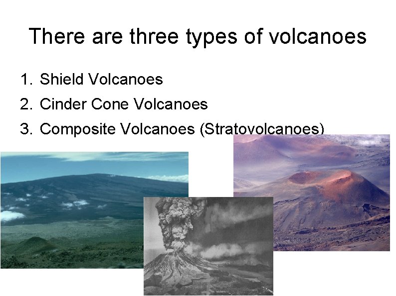 There are three types of volcanoes 1. Shield Volcanoes 2. Cinder Cone Volcanoes 3.