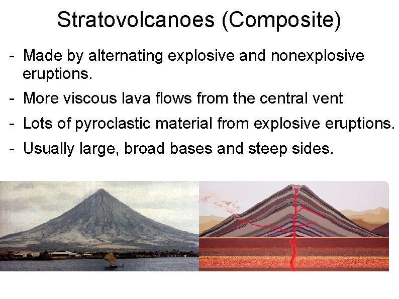 Stratovolcanoes (Composite) - Made by alternating explosive and nonexplosive eruptions. - More viscous lava