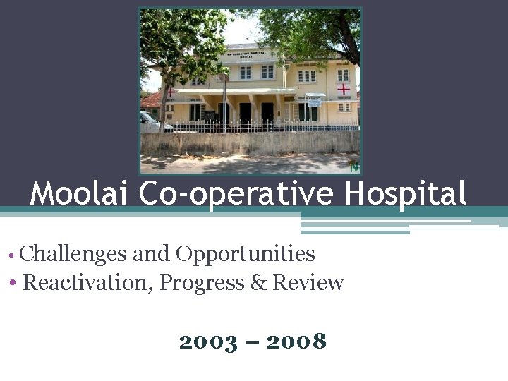 Moolai Co-operative Hospital • Challenges and Opportunities • Reactivation, Progress & Review 2003 –