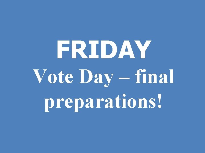 FRIDAY Vote Day – final preparations! 