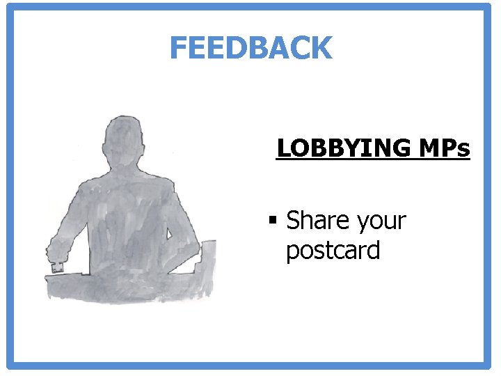 FEEDBACK LOBBYING MPs § Share your postcard 