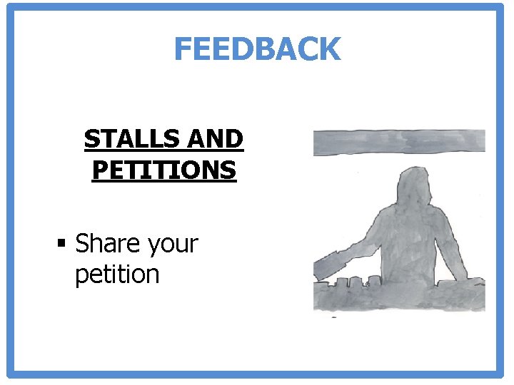 FEEDBACK STALLS AND PETITIONS § Share your petition 
