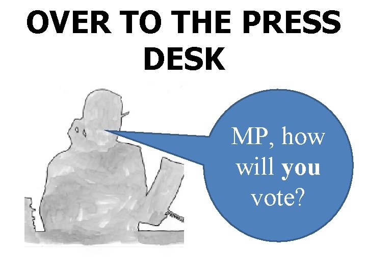OVER TO THE PRESS DESK MP, how will you vote? 