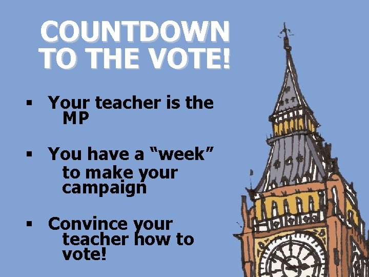 COUNTDOWN TO THE VOTE! § Your teacher is the MP § You have a