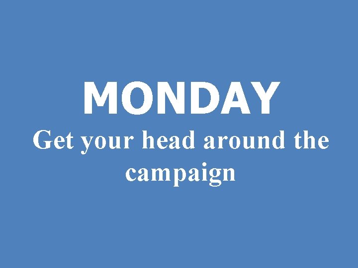 MONDAY Get your head around the campaign 