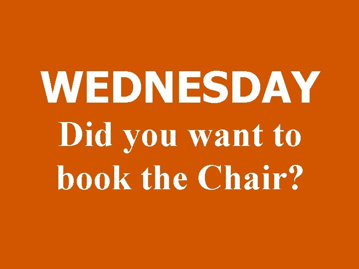 WEDNESDAY Did you want to book the Chair? 