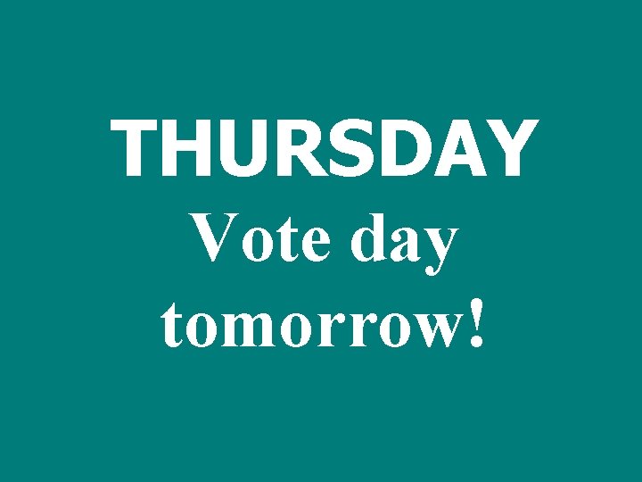 THURSDAY Vote day tomorrow! 
