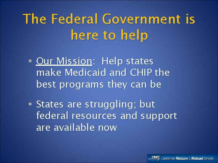 The Federal Government is here to help § Our Mission: Help states make Medicaid