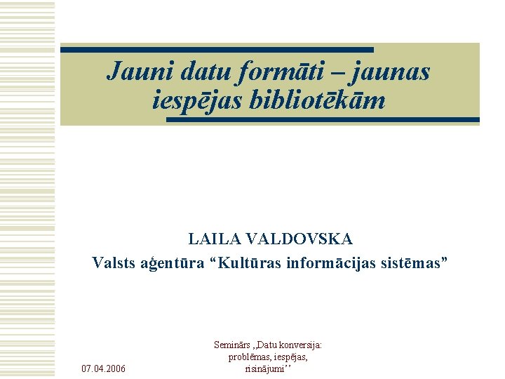 Jauni datu formāti – jaunas iespējas bibliotēkām LAILA VALDOVSKA Valsts aģentūra “Kultūras informācijas sistēmas”