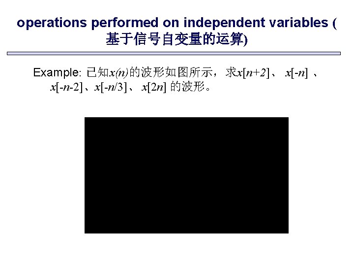 operations performed on independent variables ( 基于信号自变量的运算) Example: 已知x(n)的波形如图所示，求x[n+2]、 x[-n] 、 x[-n-2]、x[-n/3]、 x[2 n]