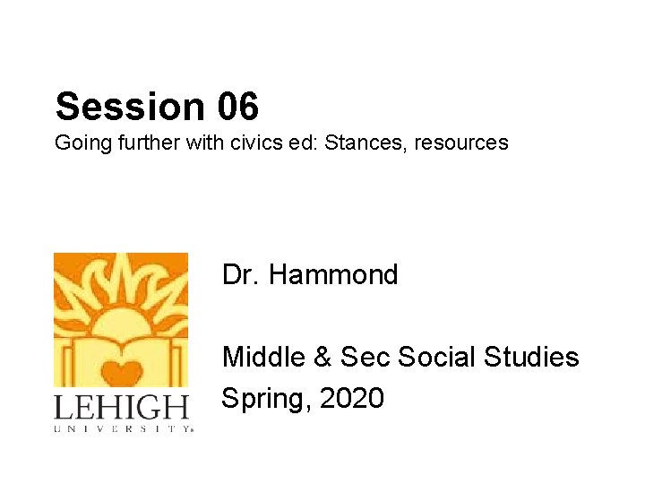 Session 06 Going further with civics ed: Stances, resources Dr. Hammond Middle & Sec