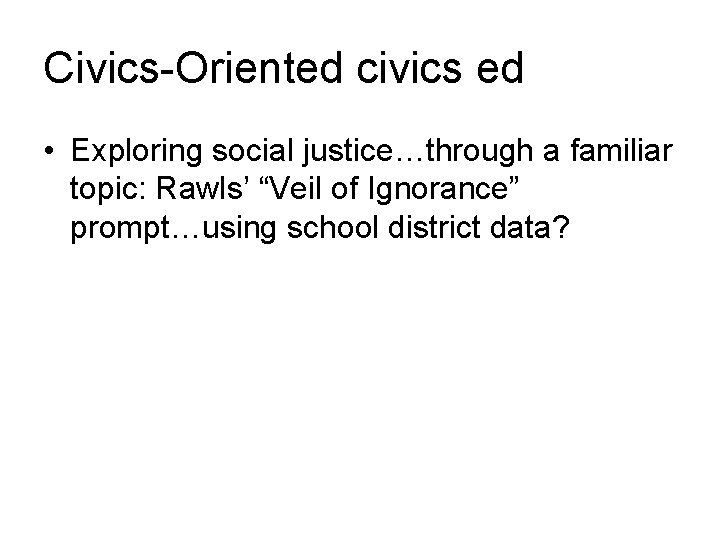 Civics-Oriented civics ed • Exploring social justice…through a familiar topic: Rawls’ “Veil of Ignorance”