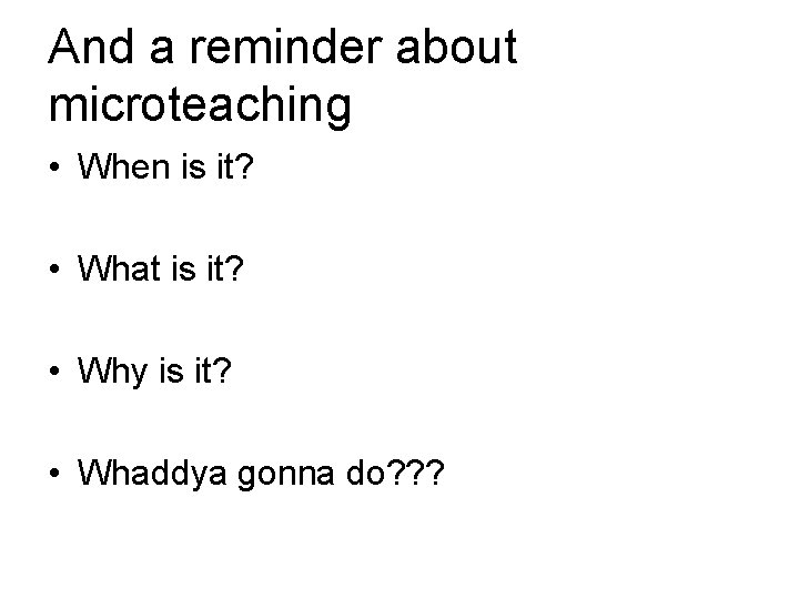 And a reminder about microteaching • When is it? • What is it? •