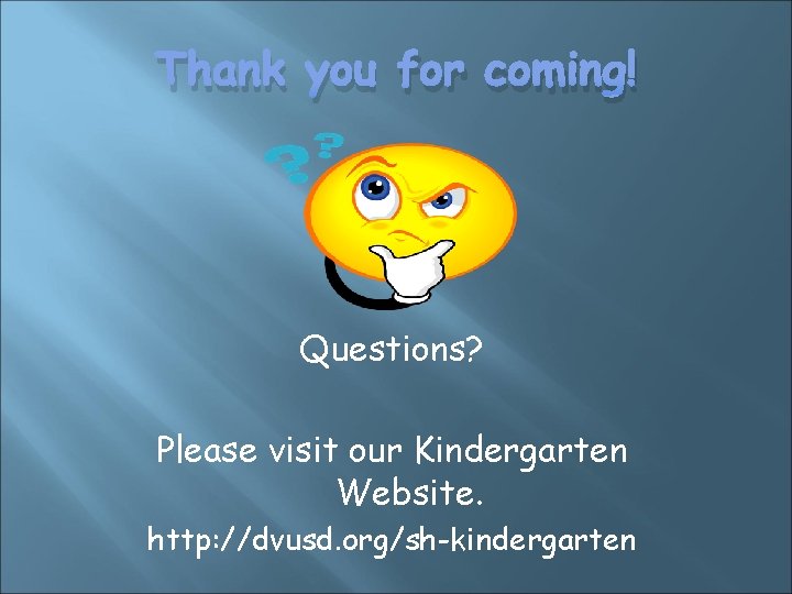 Thank you for coming! Questions? Please visit our Kindergarten Website. http: //dvusd. org/sh-kindergarten 