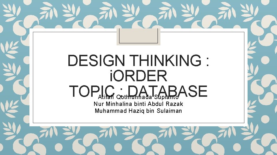 DESIGN THINKING : i. ORDER TOPIC : DATABASE Atifah Qothrunnada Supianto Nur Minhalina binti