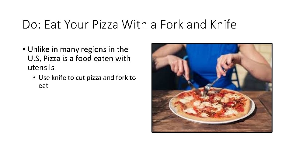 Do: Eat Your Pizza With a Fork and Knife • Unlike in many regions
