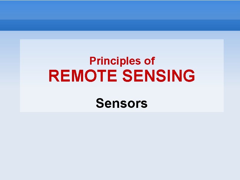 Principles of REMOTE SENSING Sensors Principles of REMOTE SENSING Sensors