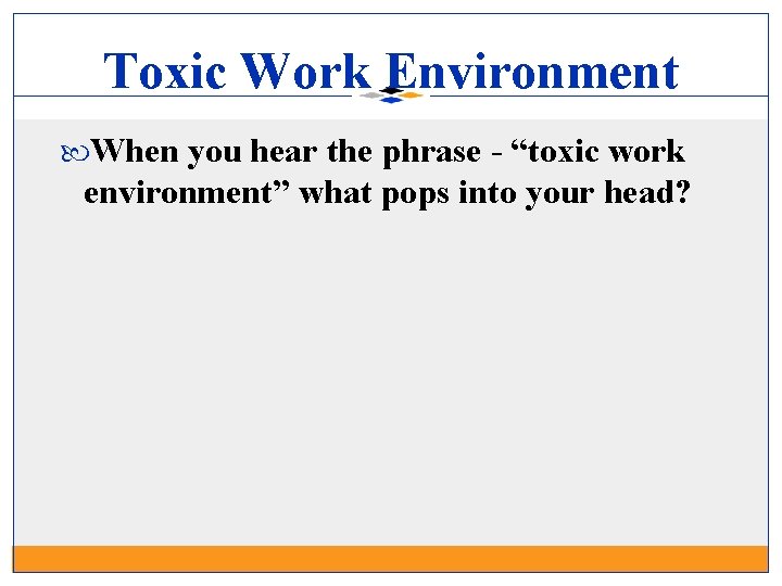 Toxic Work Environment When you hear the phrase - “toxic work environment” what pops