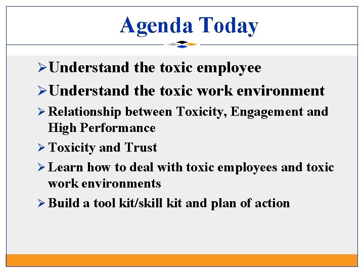 Agenda Today ØUnderstand the toxic employee ØUnderstand the toxic work environment Ø Relationship between