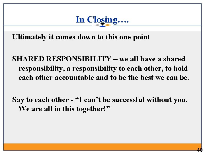 In Closing…. Ultimately it comes down to this one point SHARED RESPONSIBILITY – we