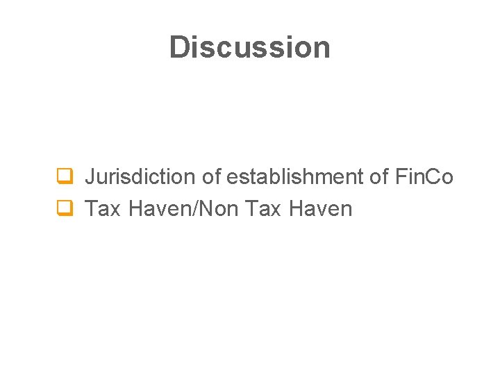 Discussion q Jurisdiction of establishment of Fin. Co q Tax Haven/Non Tax Haven 