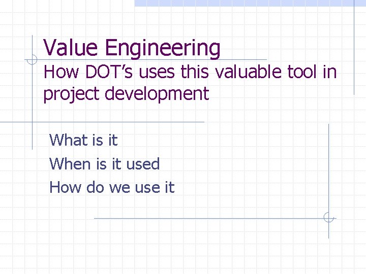 Value Engineering How DOT’s uses this valuable tool in project development What is it