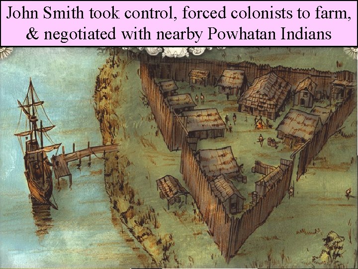 John Smith took control, forced colonists to farm, & negotiated with nearby Powhatan Indians