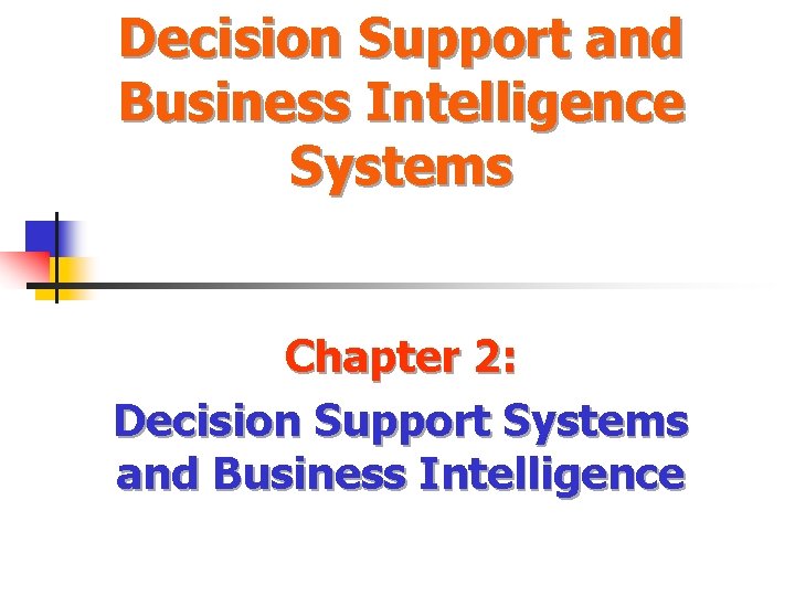 Decision Support and Business Intelligence Systems Chapter 2: Decision Support Systems and Business Intelligence