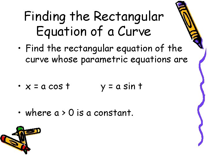Finding the Rectangular Equation of a Curve • Find the rectangular equation of the
