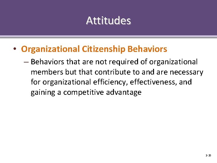 Attitudes • Organizational Citizenship Behaviors – Behaviors that are not required of organizational members