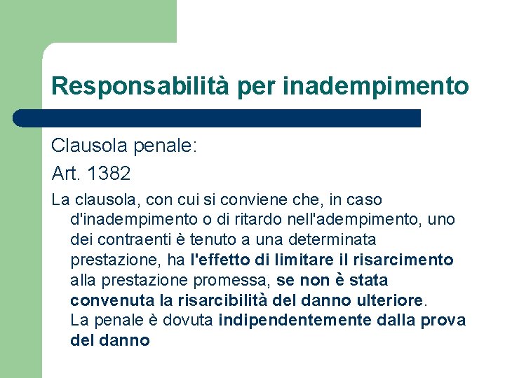 Responsabilità per inadempimento Clausola penale: Art. 1382 La clausola, con cui si conviene che,