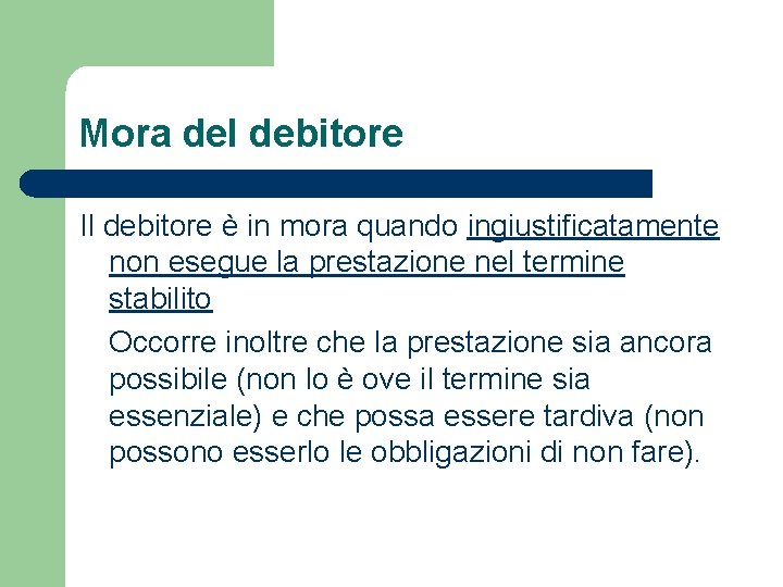 Mora del debitore Il debitore è in mora quando ingiustificatamente non esegue la prestazione