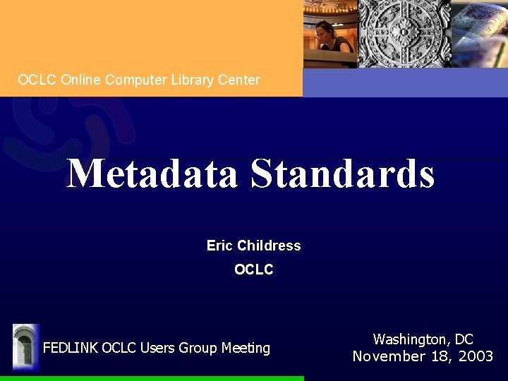 OCLC Online Computer Library Center Metadata Standards Eric Childress OCLC FEDLINK OCLC Users Group