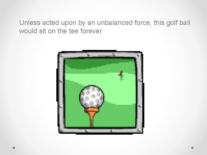 Unless acted upon by an unbalanced force, this golf ball would sit on the