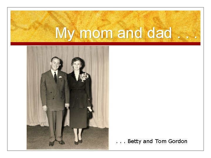 My mom and dad. . . Betty and Tom Gordon 