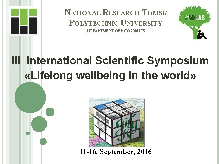 NATIONAL RESEARCH TOMSK POLYTECHNIC UNIVERSITY DEPARTMENT OF ECONOMICS III International Scientific Symposium «Lifelong wellbeing